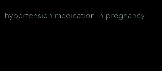 hypertension medication in pregnancy