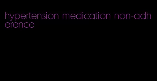 hypertension medication non-adherence