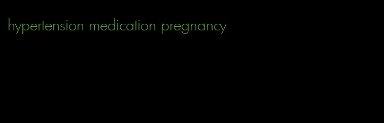 hypertension medication pregnancy