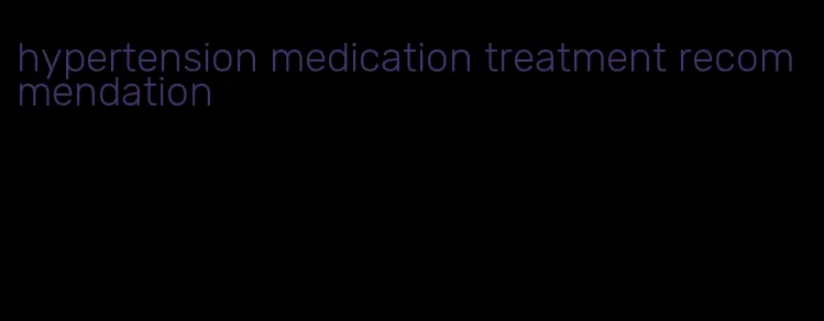 hypertension medication treatment recommendation