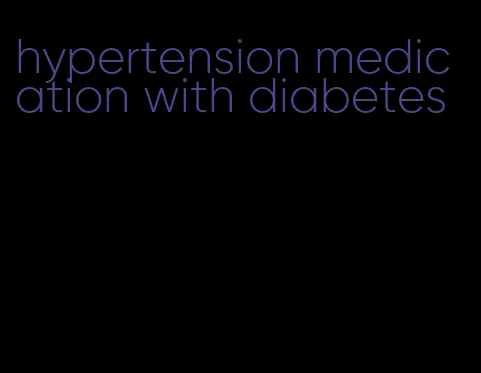 hypertension medication with diabetes