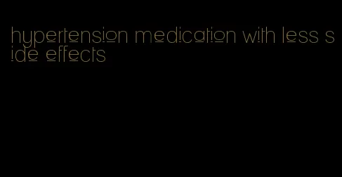 hypertension medication with less side effects