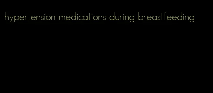 hypertension medications during breastfeeding