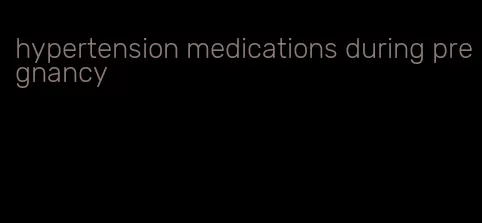 hypertension medications during pregnancy