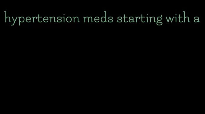 hypertension meds starting with a