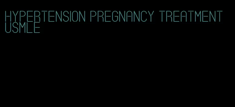 hypertension pregnancy treatment usmle
