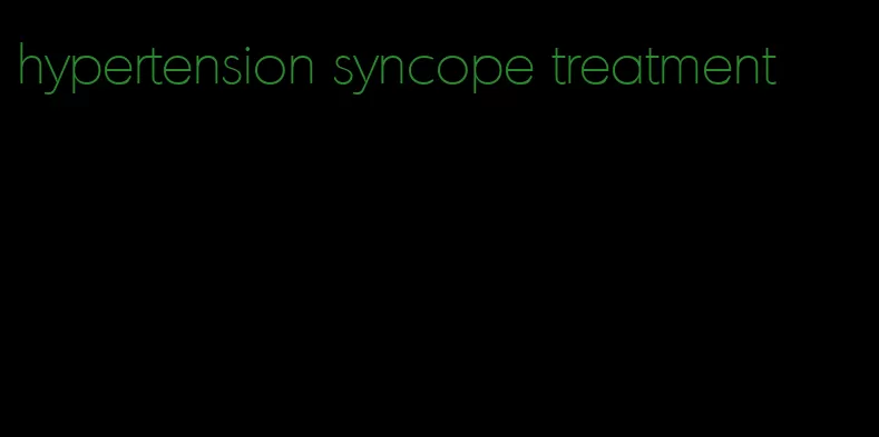 hypertension syncope treatment