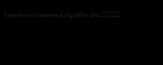 hypertension treatment algorithm aha 2022