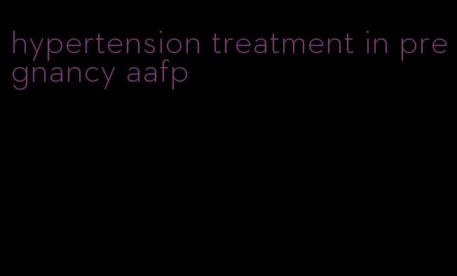 hypertension treatment in pregnancy aafp