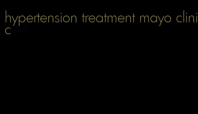 hypertension treatment mayo clinic