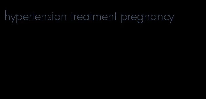 hypertension treatment pregnancy