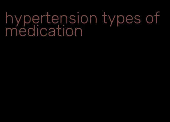 hypertension types of medication