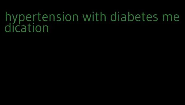 hypertension with diabetes medication