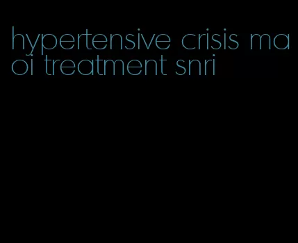 hypertensive crisis maoi treatment snri
