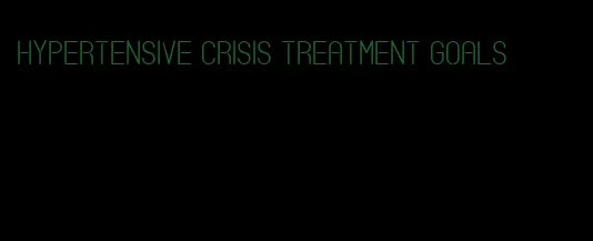 hypertensive crisis treatment goals