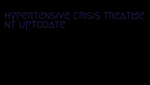 hypertensive crisis treatment uptodate