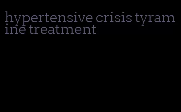 hypertensive crisis tyramine treatment