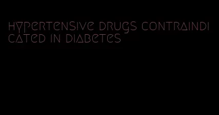 hypertensive drugs contraindicated in diabetes