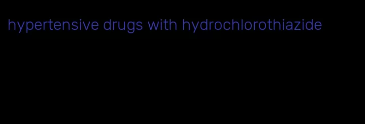 hypertensive drugs with hydrochlorothiazide