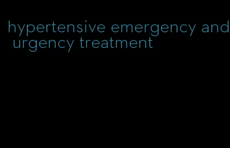 hypertensive emergency and urgency treatment