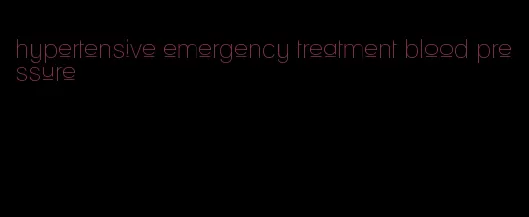 hypertensive emergency treatment blood pressure