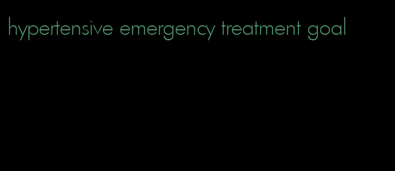 hypertensive emergency treatment goal