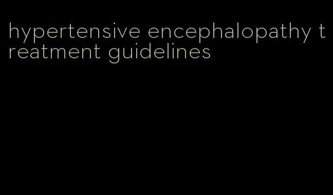 hypertensive encephalopathy treatment guidelines