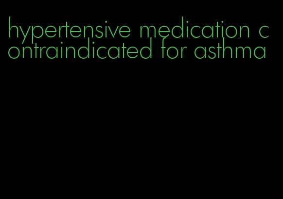 hypertensive medication contraindicated for asthma