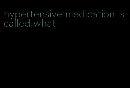 hypertensive medication is called what