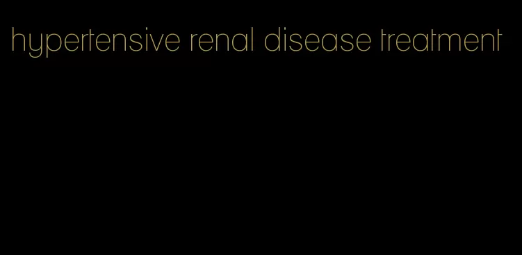 hypertensive renal disease treatment