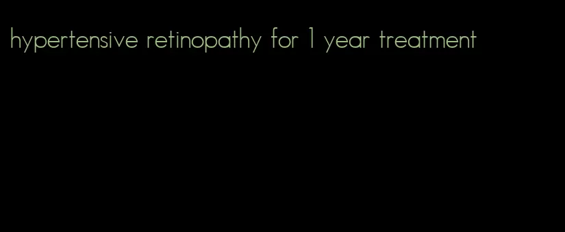 hypertensive retinopathy for 1 year treatment