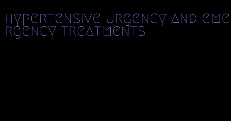 hypertensive urgency and emergency treatments