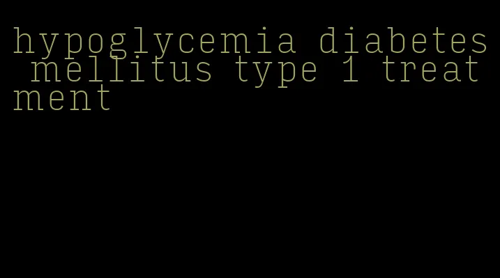 hypoglycemia diabetes mellitus type 1 treatment