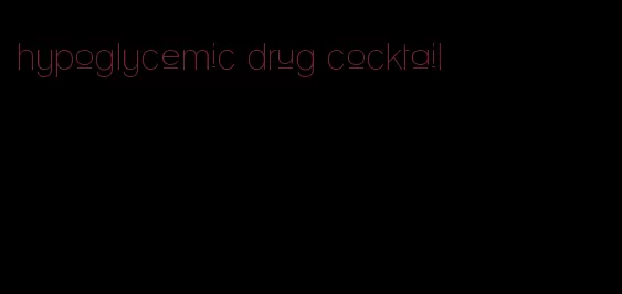 hypoglycemic drug cocktail