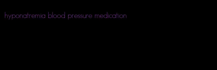 hyponatremia blood pressure medication