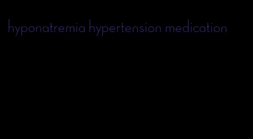 hyponatremia hypertension medication