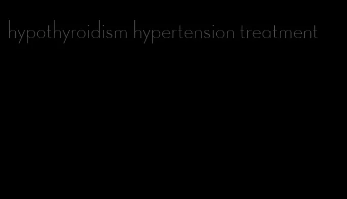 hypothyroidism hypertension treatment