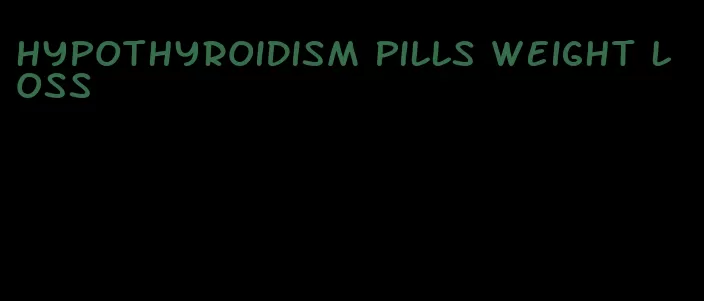 hypothyroidism pills weight loss