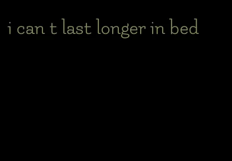 i can t last longer in bed