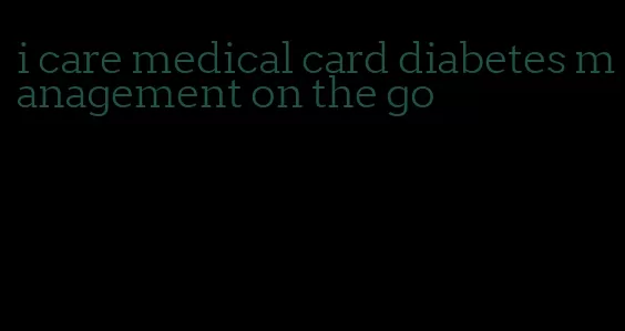 i care medical card diabetes management on the go