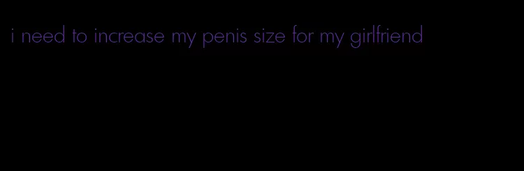 i need to increase my penis size for my girlfriend