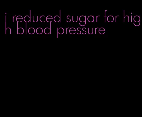 i reduced sugar for high blood pressure