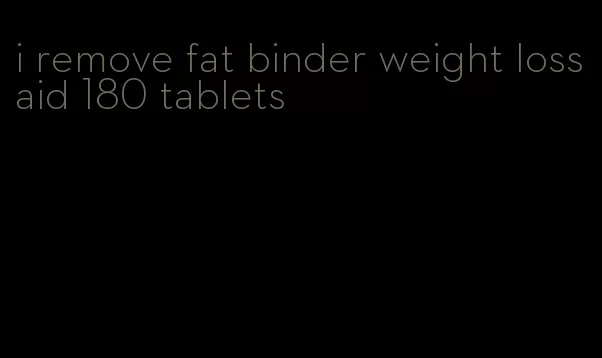 i remove fat binder weight loss aid 180 tablets