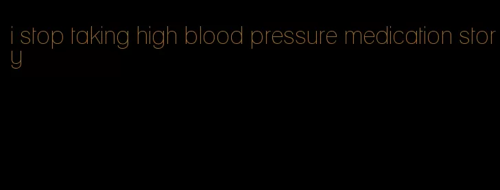i stop taking high blood pressure medication story