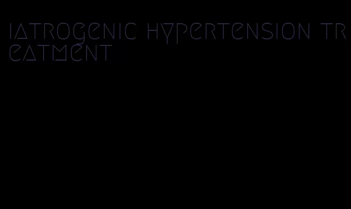 iatrogenic hypertension treatment