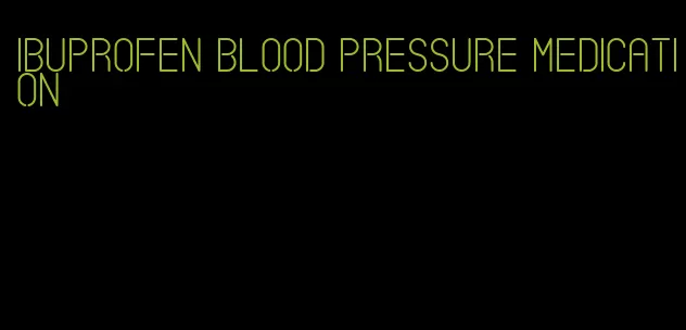 ibuprofen blood pressure medication