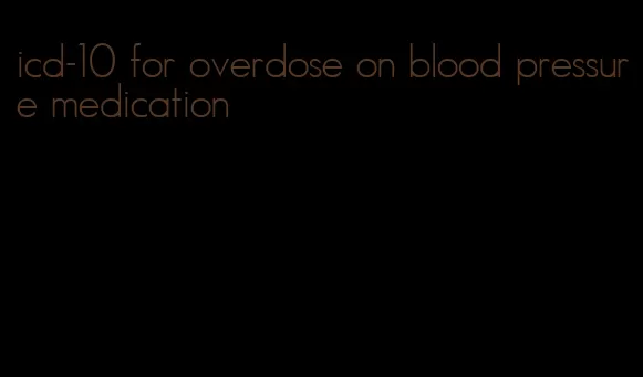 icd-10 for overdose on blood pressure medication