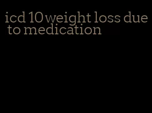 icd 10 weight loss due to medication