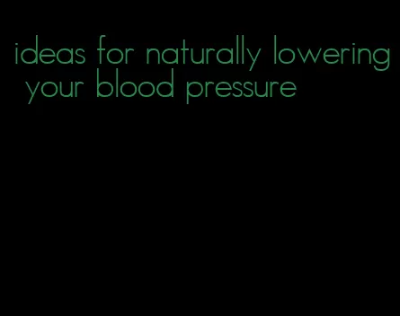 ideas for naturally lowering your blood pressure