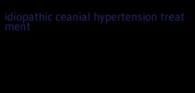 idiopathic ceanial hypertension treatment